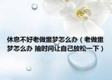 休息不好老做噩梦怎么办（老做噩梦怎么办 抽时间让自己放松一下）