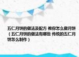 五仁月饼的做法及配方 教你怎么做月饼（五仁月饼的做法有哪些 传统的五仁月饼怎么制作）