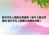 新手开车上路的注意事项（新手上路注意事项 新手开车上路要注意哪些问题）