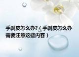 手剥皮怎么办?（手剥皮怎么办 需要注意这些内容）