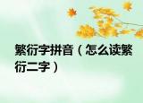 繁衍字拼音（怎么读繁衍二字）