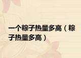 一个粽子热量多高（粽子热量多高）
