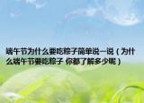 端午节为什么要吃粽子简单说一说（为什么端午节要吃粽子 你都了解多少呢）
