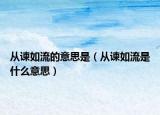 从谏如流的意思是（从谏如流是什么意思）