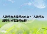 人造毛大衣掉毛怎么办?（人造毛衣服里衬掉毛如何处理）