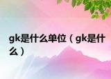 gk是什么单位（gk是什么）