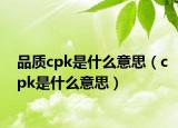 品质cpk是什么意思（cpk是什么意思）