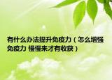 有什么办法提升免疫力（怎么增强免疫力 慢慢来才有收获）