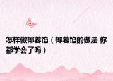 怎样做椰蓉馅（椰蓉馅的做法 你都学会了吗）