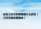 女性三伏天吃榴莲有什么好处（三伏天能吃榴莲吗）
