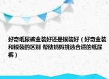 好奇纸尿裤金装好还是银装好（好奇金装和银装的区别 帮助妈妈挑选合适的纸尿裤）