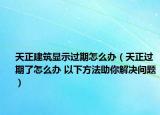 天正建筑显示过期怎么办（天正过期了怎么办 以下方法助你解决问题）