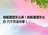 地板潮湿怎么弄（地板潮湿怎么办 八个方法分享）