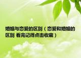 婚姻与恋爱的区别（恋爱和婚姻的区别 看完记得点击收藏）