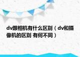 dv跟相机有什么区别（dv和摄像机的区别 有何不同）