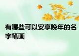 有哪些可以安享晚年的名字笔画