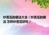 炒苦瓜的做法大全（炒苦瓜的做法 怎样炒苦瓜好吃）