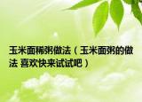 玉米面稀粥做法（玉米面粥的做法 喜欢快来试试吧）
