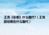 王充《论衡》什么朝代?（王充的论衡在什么朝代）