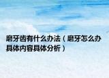 磨牙齿有什么办法（磨牙怎么办 具体内容具体分析）