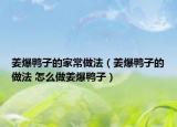 姜爆鸭子的家常做法（姜爆鸭子的做法 怎么做姜爆鸭子）