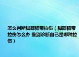 怎么判断脚踝韧带拉伤（脚踝韧带拉伤怎么办 鉴别诊断自己是哪种拉伤）