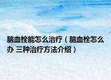 脑血栓能怎么治疗（脑血栓怎么办 三种治疗方法介绍）