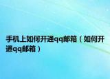 手机上如何开通qq邮箱（如何开通qq邮箱）