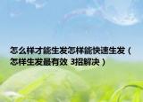 怎么样才能生发怎样能快速生发（怎样生发最有效 3招解决）