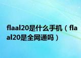 flaal20是什么手机（flaal20是全网通吗）