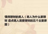 懂得理财的男人（男人为什么要理财 盘点男人需要理财的五个主要原因）