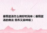 番茄蛋汤怎么做好吃简单（番茄蛋汤的做法 营养又美味哦）