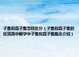 子集和真子集怎样区分（子集和真子集的区别高中数学中子集和真子集概念介绍）