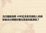 当日最新消息 10年后全款买房的人和房奴谁会过得更好看完答案你就清楚了