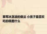 草莓冰激凌的做法 小孩子最喜欢吃的哦是什么