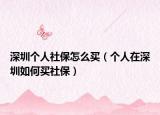 深圳个人社保怎么买（个人在深圳如何买社保）