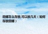 田螺怎么存放,可以放几天（如何存放田螺）