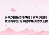 水果沙拉是怎样做的（水果沙拉的做法有哪些 简单的水果沙拉怎么做）