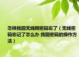 怎样找回无线网密码忘了（无线密码忘记了怎么办 找回密码的操作方法）