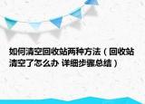 如何清空回收站两种方法（回收站清空了怎么办 详细步骤总结）