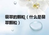 翡翠的颗粒（什么是翡翠颗粒）