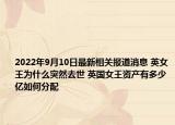 2022年9月10日最新相关报道消息 英女王为什么突然去世 英国女王资产有多少亿如何分配