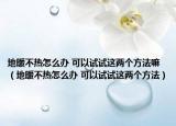 地暖不热怎么办 可以试试这两个方法嘛（地暖不热怎么办 可以试试这两个方法）