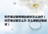 吃芒果过敏有哪些症状怎么治疗（吃芒果过敏怎么办 怎么缓解过敏症状）
