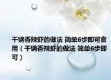 干锅香辣虾的做法 简单6步即可食用（干锅香辣虾的做法 简单6步即可）