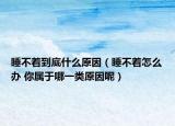 睡不着到底什么原因（睡不着怎么办 你属于哪一类原因呢）