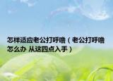 怎样适应老公打呼噜（老公打呼噜怎么办 从这四点入手）