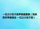 一日之计在于晨早餐最重要（简单营养早餐做法 一日之计在于晨）