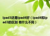 ipad3还是ipad4好（ipad4和ipad3的区别 有什么不同）