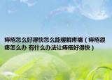 痔疮怎么好得快怎么能缓解疼痛（痔疮很疼怎么办 有什么办法让痔疮好得快）